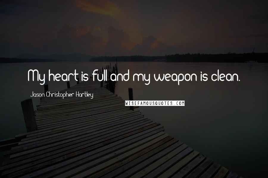 Jason Christopher Hartley Quotes: My heart is full and my weapon is clean.