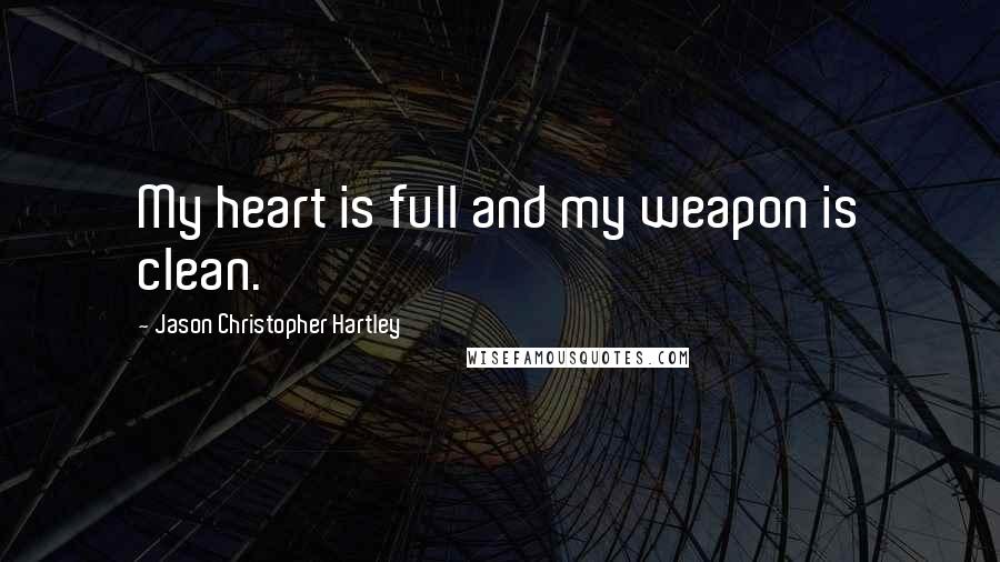 Jason Christopher Hartley Quotes: My heart is full and my weapon is clean.