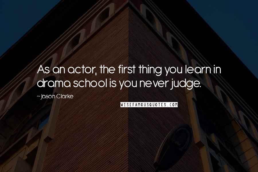 Jason Clarke Quotes: As an actor, the first thing you learn in drama school is you never judge.