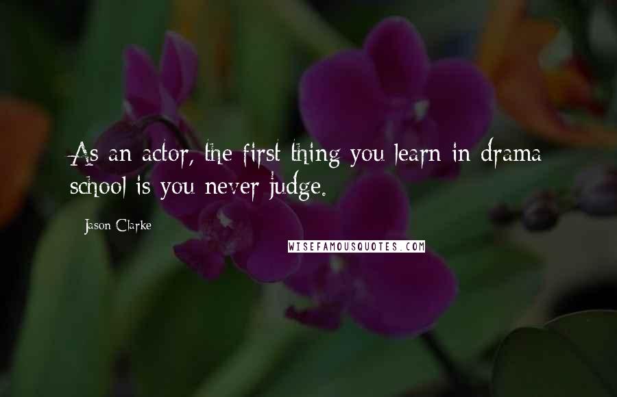 Jason Clarke Quotes: As an actor, the first thing you learn in drama school is you never judge.