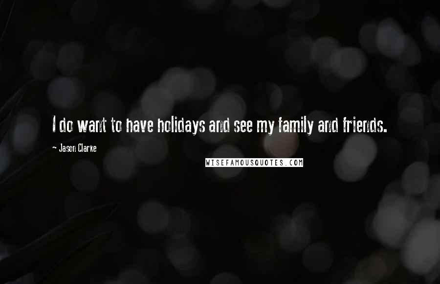 Jason Clarke Quotes: I do want to have holidays and see my family and friends.