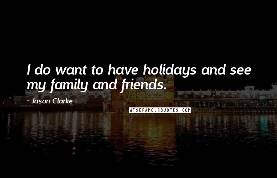 Jason Clarke Quotes: I do want to have holidays and see my family and friends.