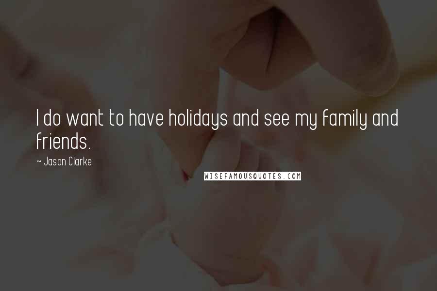 Jason Clarke Quotes: I do want to have holidays and see my family and friends.