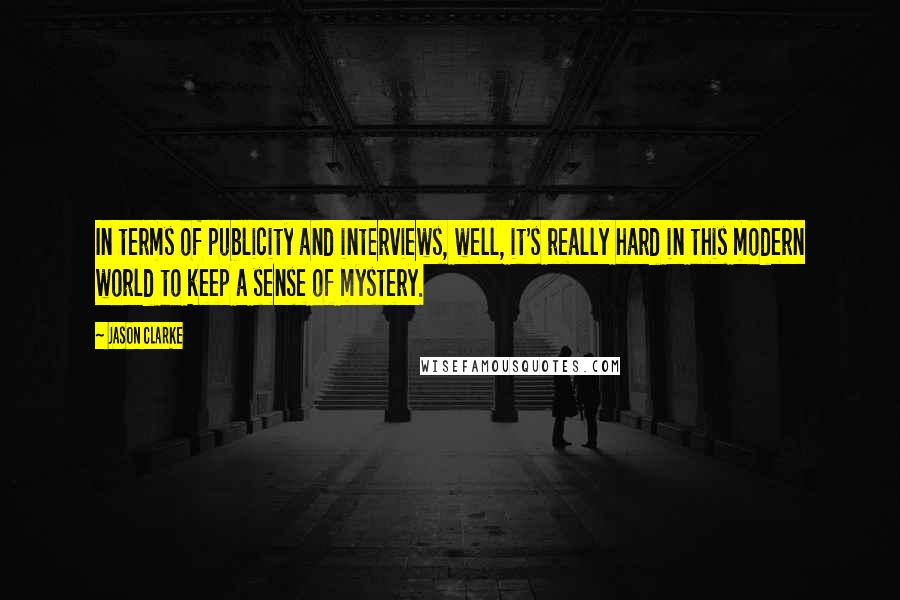 Jason Clarke Quotes: In terms of publicity and interviews, well, it's really hard in this modern world to keep a sense of mystery.