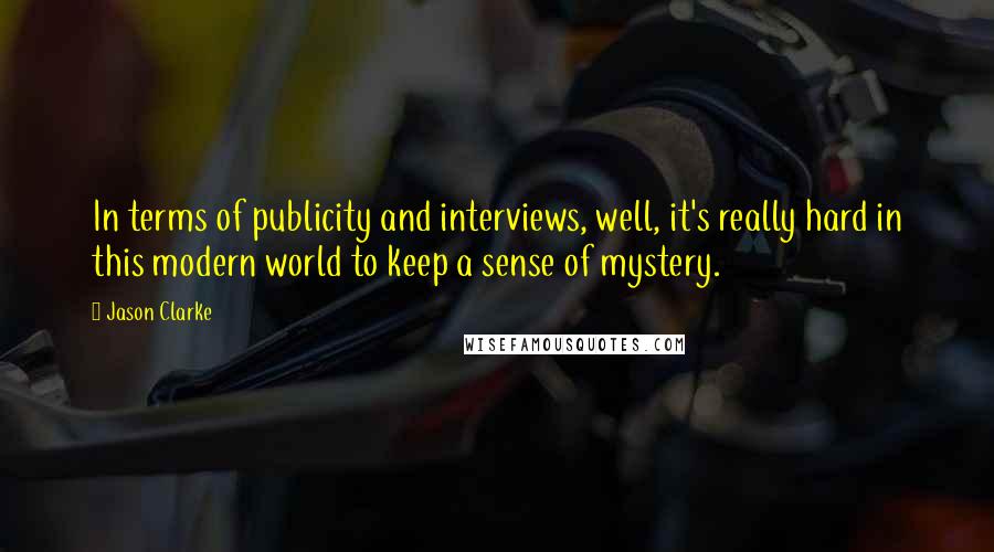 Jason Clarke Quotes: In terms of publicity and interviews, well, it's really hard in this modern world to keep a sense of mystery.