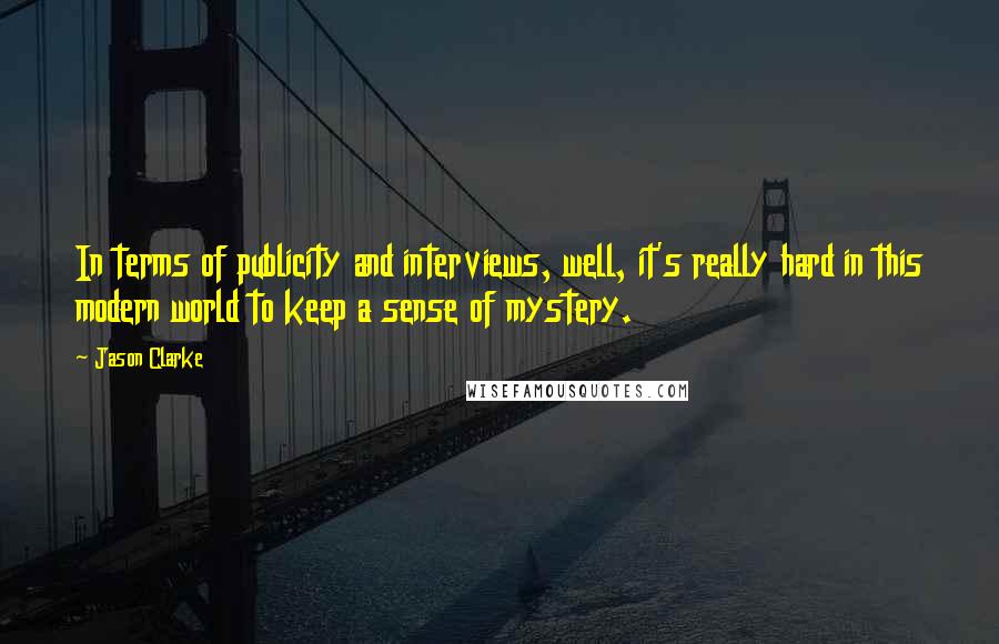 Jason Clarke Quotes: In terms of publicity and interviews, well, it's really hard in this modern world to keep a sense of mystery.