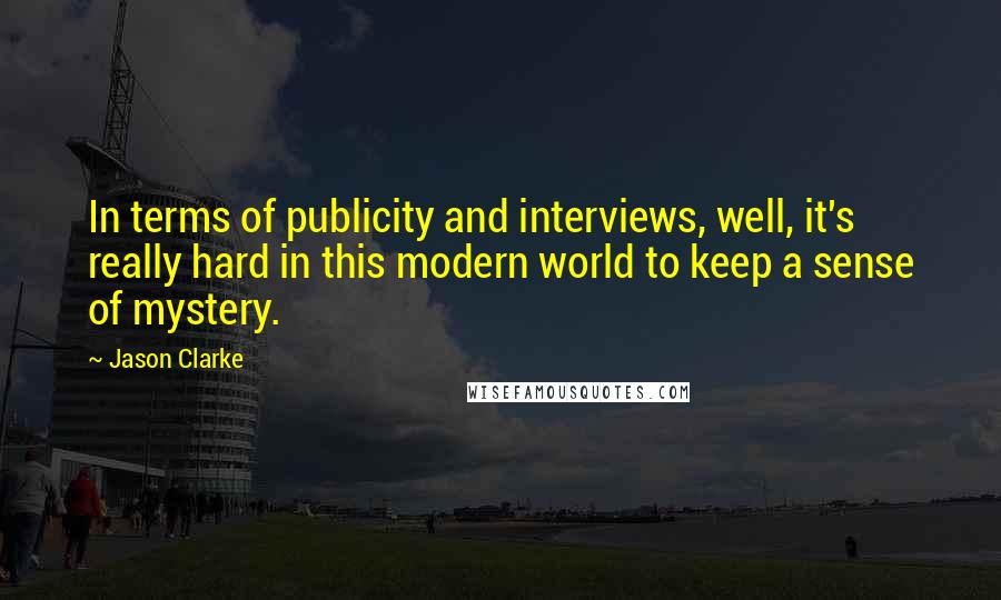 Jason Clarke Quotes: In terms of publicity and interviews, well, it's really hard in this modern world to keep a sense of mystery.