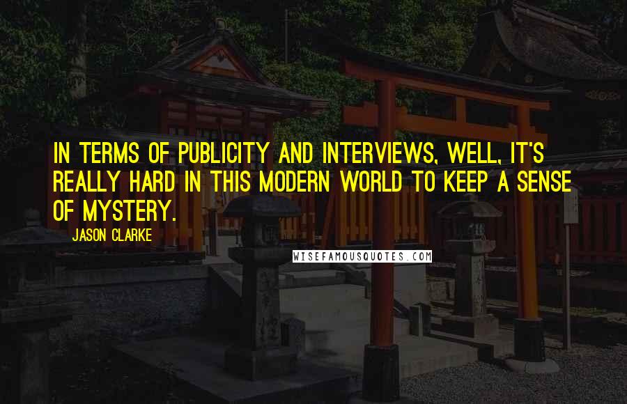 Jason Clarke Quotes: In terms of publicity and interviews, well, it's really hard in this modern world to keep a sense of mystery.