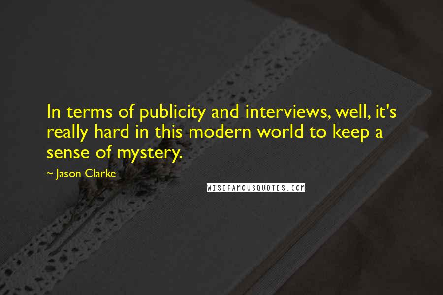 Jason Clarke Quotes: In terms of publicity and interviews, well, it's really hard in this modern world to keep a sense of mystery.