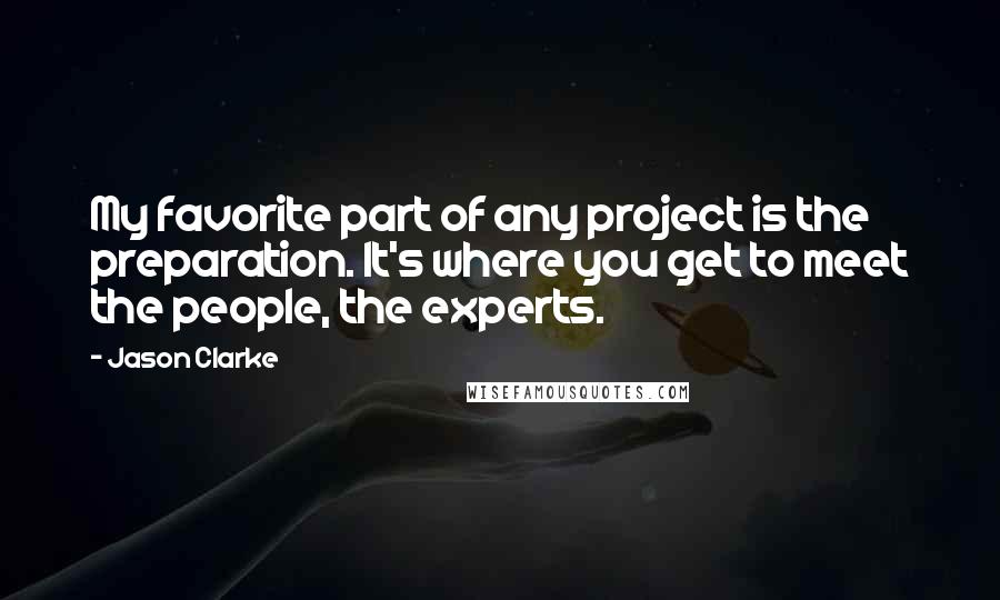 Jason Clarke Quotes: My favorite part of any project is the preparation. It's where you get to meet the people, the experts.