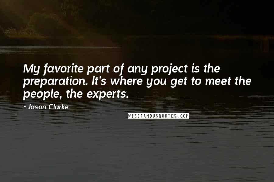 Jason Clarke Quotes: My favorite part of any project is the preparation. It's where you get to meet the people, the experts.