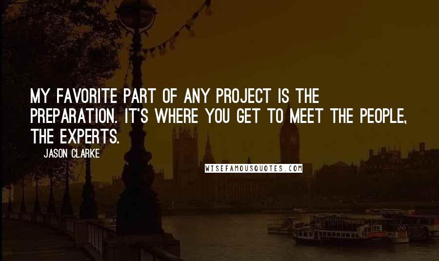 Jason Clarke Quotes: My favorite part of any project is the preparation. It's where you get to meet the people, the experts.