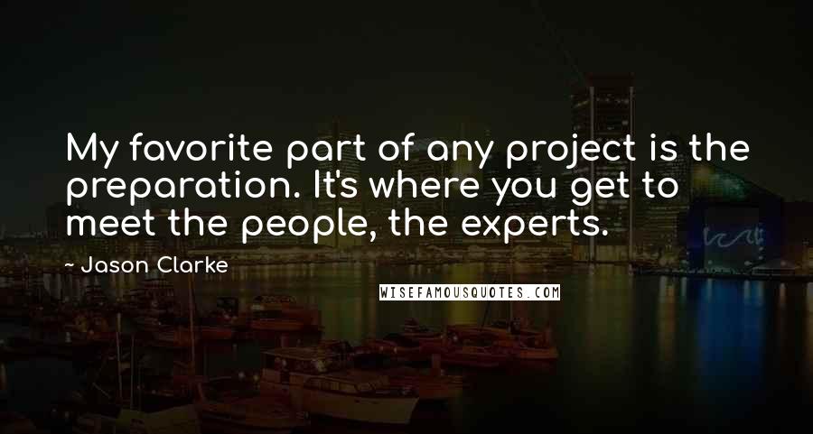 Jason Clarke Quotes: My favorite part of any project is the preparation. It's where you get to meet the people, the experts.
