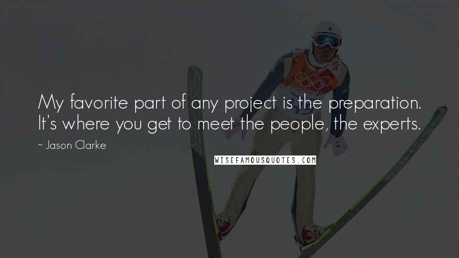 Jason Clarke Quotes: My favorite part of any project is the preparation. It's where you get to meet the people, the experts.