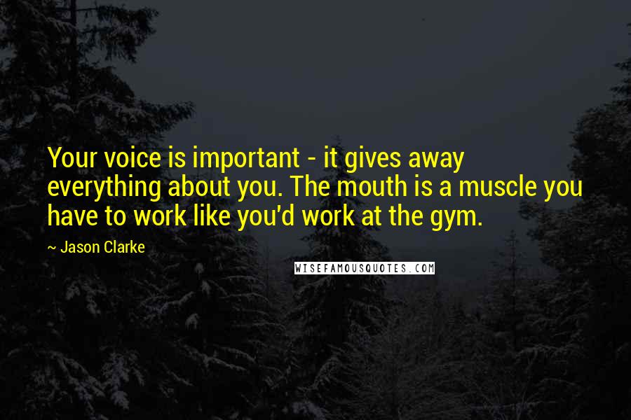 Jason Clarke Quotes: Your voice is important - it gives away everything about you. The mouth is a muscle you have to work like you'd work at the gym.