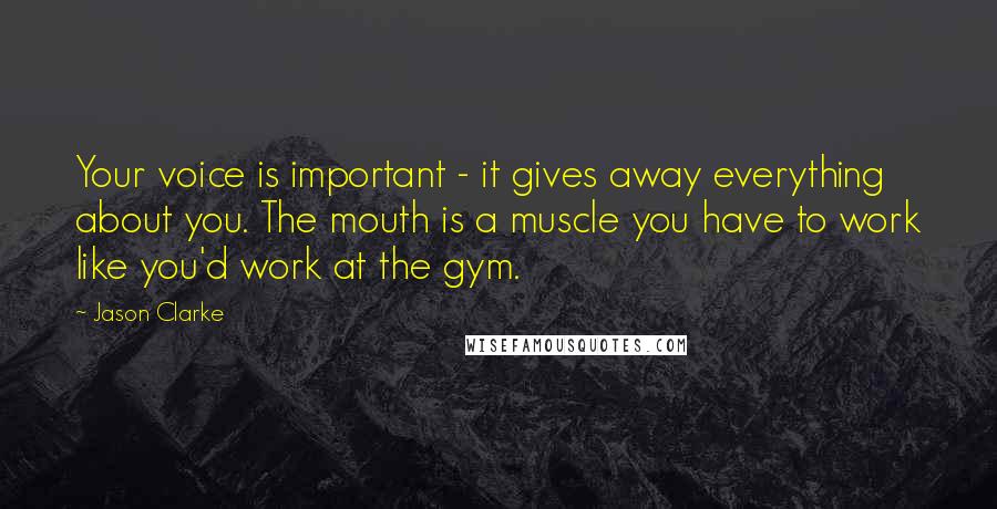 Jason Clarke Quotes: Your voice is important - it gives away everything about you. The mouth is a muscle you have to work like you'd work at the gym.