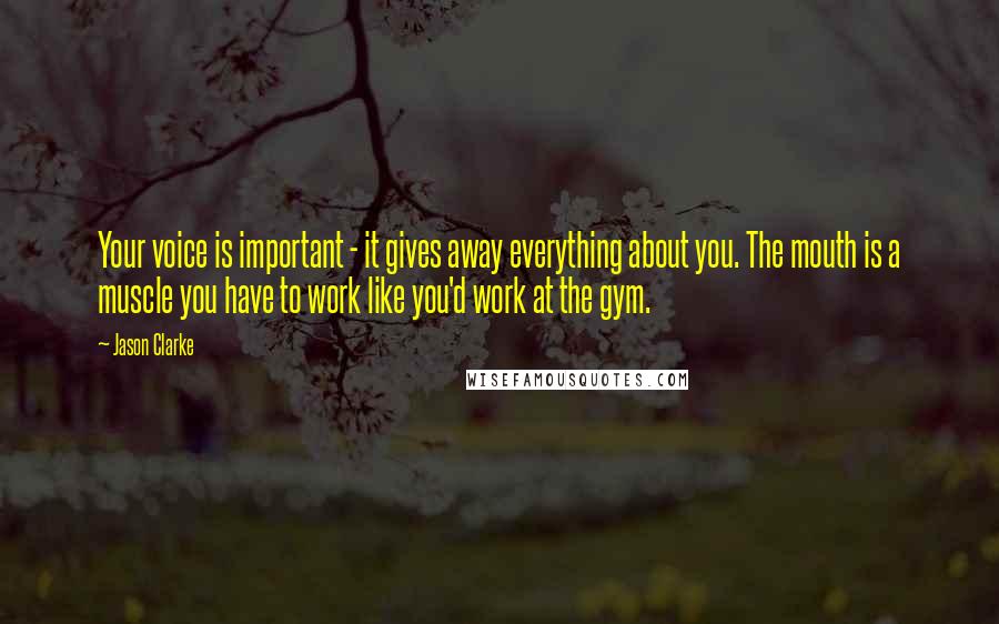 Jason Clarke Quotes: Your voice is important - it gives away everything about you. The mouth is a muscle you have to work like you'd work at the gym.