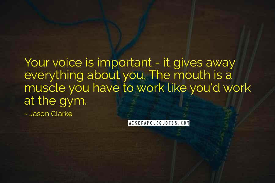 Jason Clarke Quotes: Your voice is important - it gives away everything about you. The mouth is a muscle you have to work like you'd work at the gym.