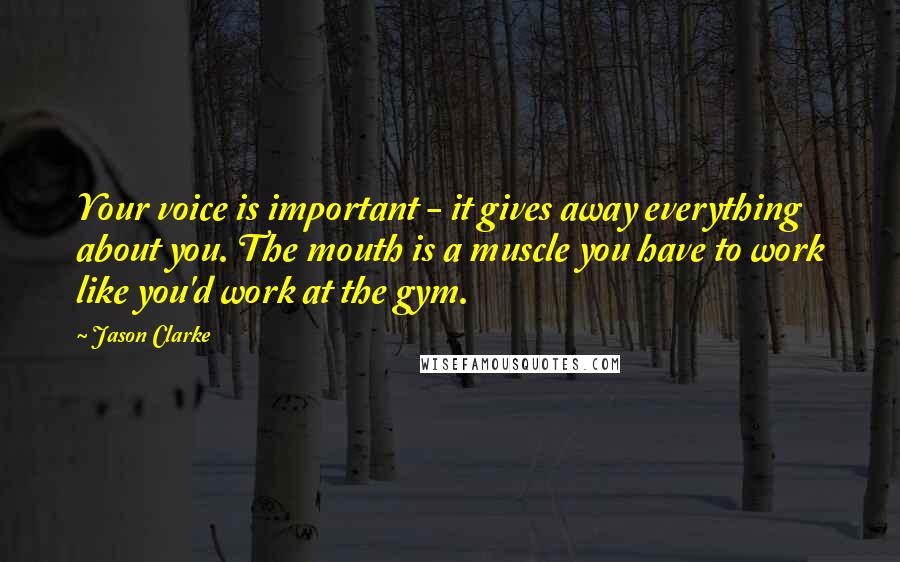 Jason Clarke Quotes: Your voice is important - it gives away everything about you. The mouth is a muscle you have to work like you'd work at the gym.