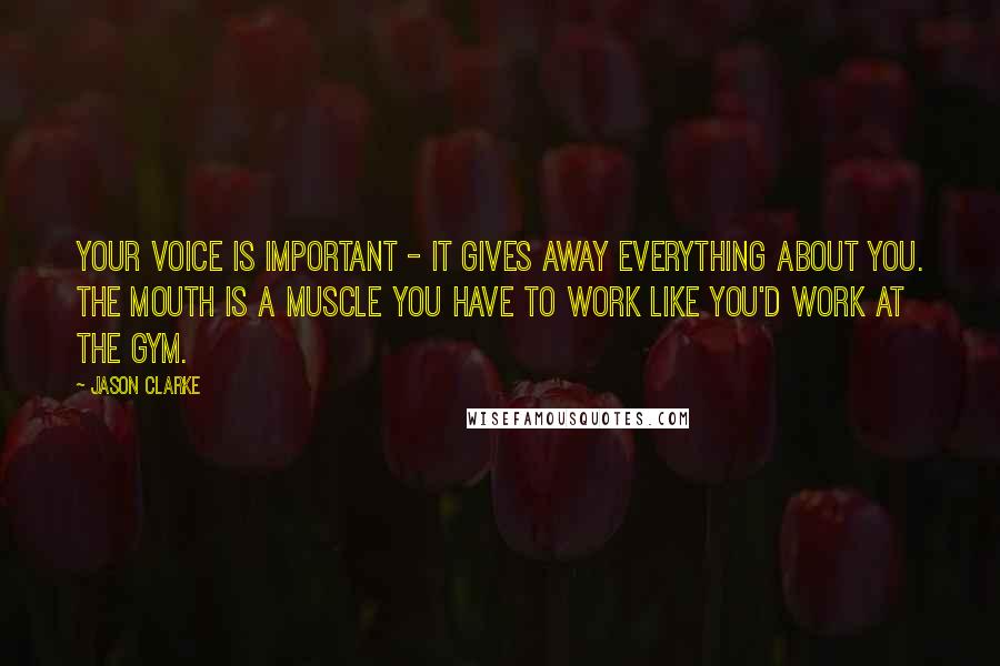 Jason Clarke Quotes: Your voice is important - it gives away everything about you. The mouth is a muscle you have to work like you'd work at the gym.