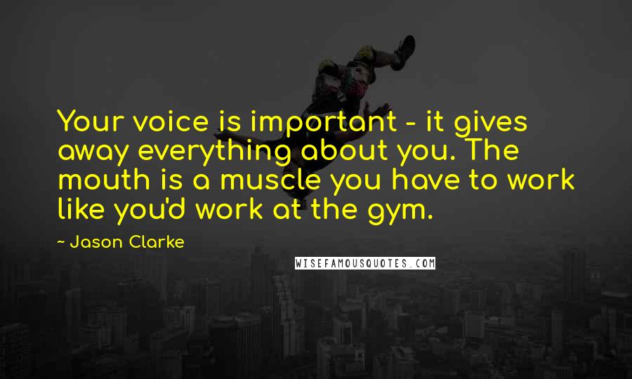 Jason Clarke Quotes: Your voice is important - it gives away everything about you. The mouth is a muscle you have to work like you'd work at the gym.