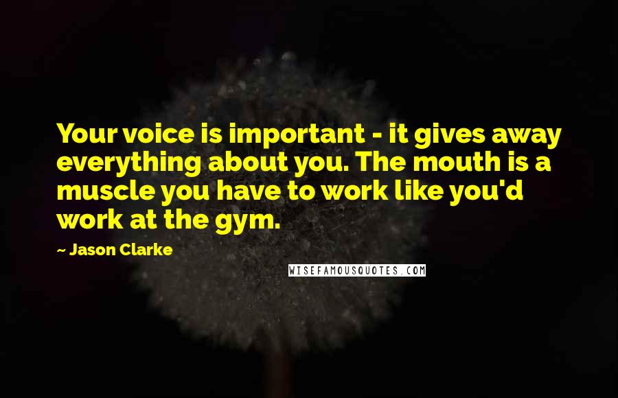 Jason Clarke Quotes: Your voice is important - it gives away everything about you. The mouth is a muscle you have to work like you'd work at the gym.