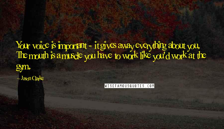 Jason Clarke Quotes: Your voice is important - it gives away everything about you. The mouth is a muscle you have to work like you'd work at the gym.