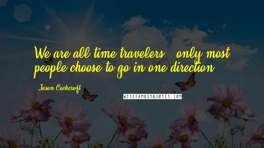 Jason Cockcroft Quotes: We are all time travelers...only most people choose to go in one direction.
