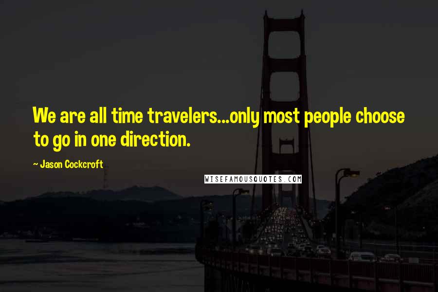Jason Cockcroft Quotes: We are all time travelers...only most people choose to go in one direction.