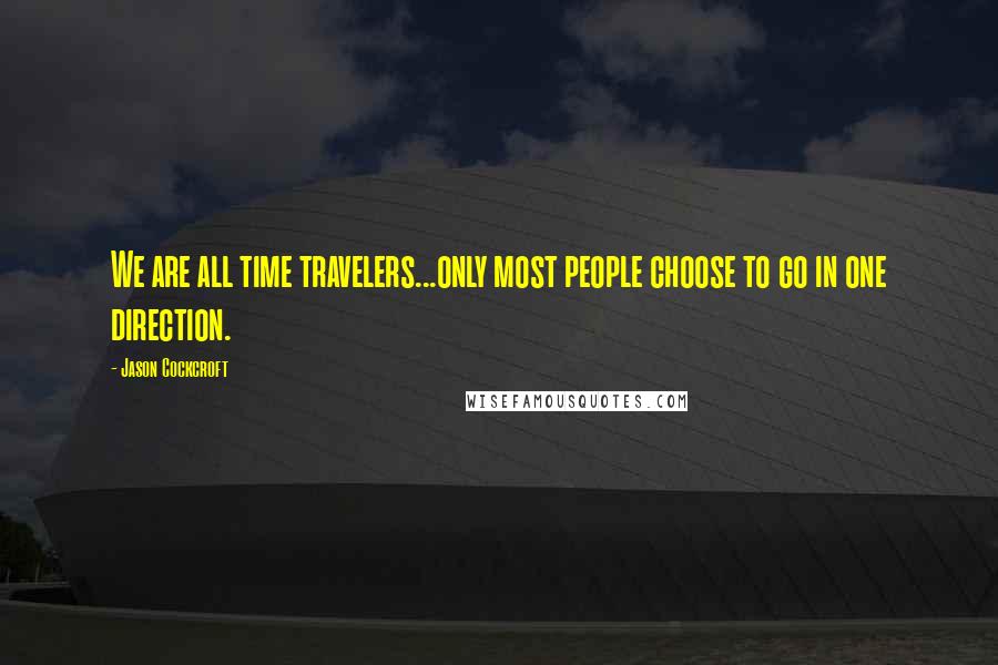 Jason Cockcroft Quotes: We are all time travelers...only most people choose to go in one direction.
