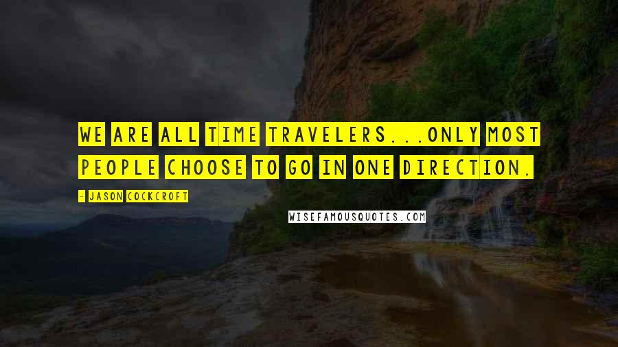 Jason Cockcroft Quotes: We are all time travelers...only most people choose to go in one direction.
