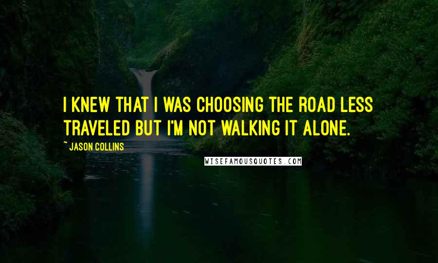 Jason Collins Quotes: I knew that I was choosing the road less traveled but I'm not walking it alone.