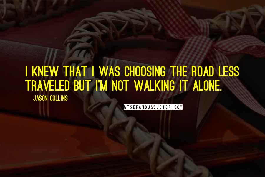 Jason Collins Quotes: I knew that I was choosing the road less traveled but I'm not walking it alone.