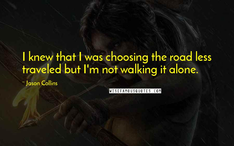 Jason Collins Quotes: I knew that I was choosing the road less traveled but I'm not walking it alone.