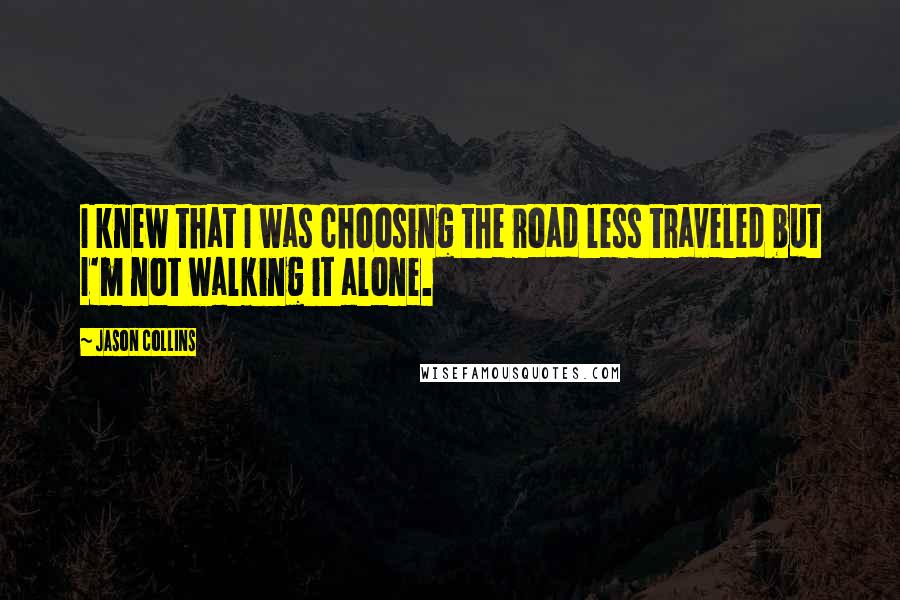 Jason Collins Quotes: I knew that I was choosing the road less traveled but I'm not walking it alone.