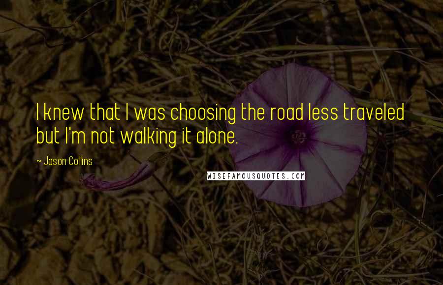 Jason Collins Quotes: I knew that I was choosing the road less traveled but I'm not walking it alone.