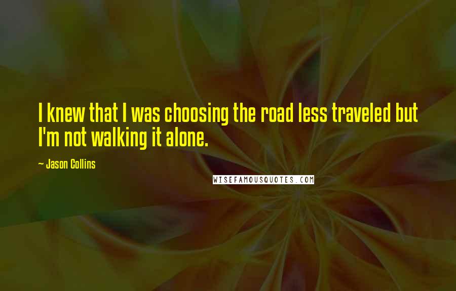 Jason Collins Quotes: I knew that I was choosing the road less traveled but I'm not walking it alone.