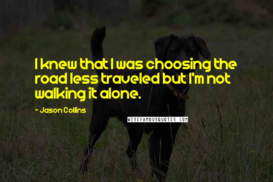 Jason Collins Quotes: I knew that I was choosing the road less traveled but I'm not walking it alone.