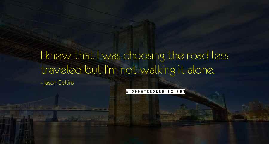 Jason Collins Quotes: I knew that I was choosing the road less traveled but I'm not walking it alone.