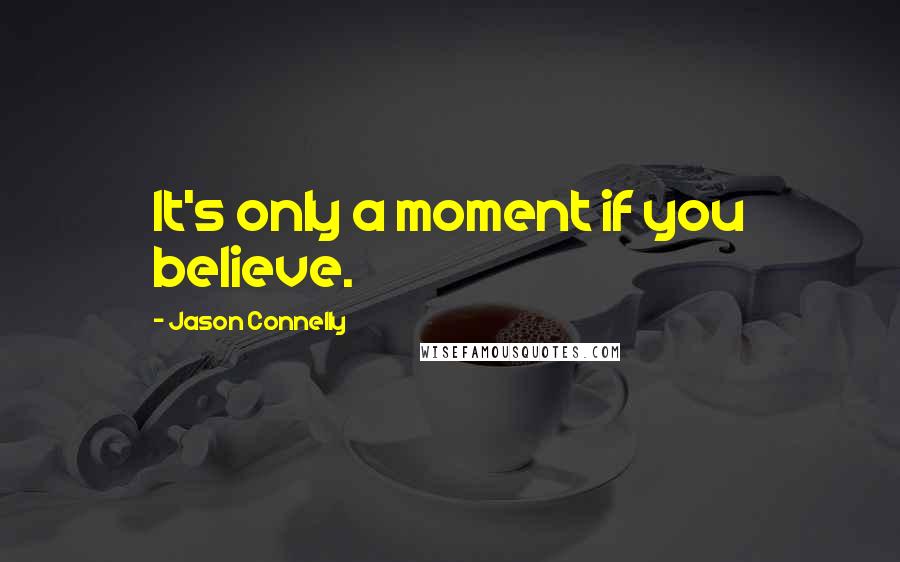 Jason Connelly Quotes: It's only a moment if you believe.