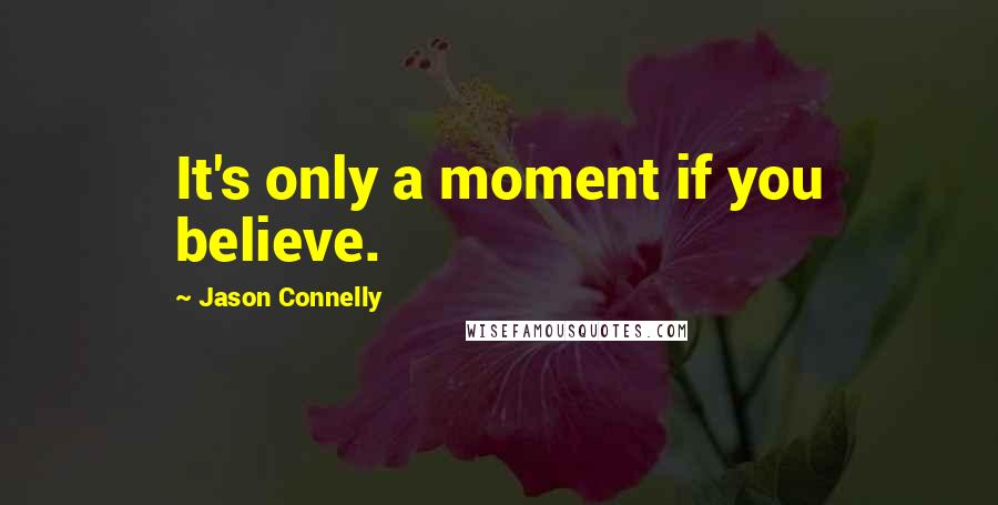 Jason Connelly Quotes: It's only a moment if you believe.