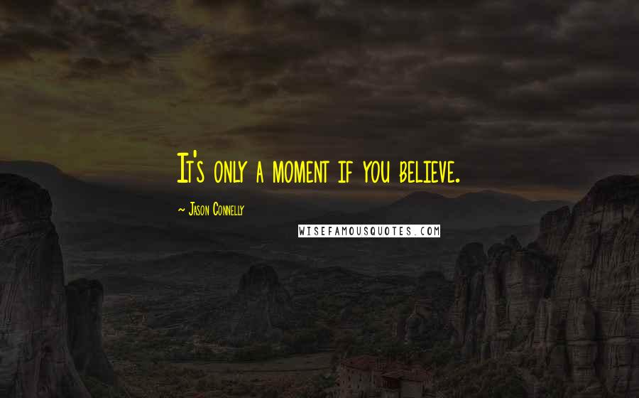 Jason Connelly Quotes: It's only a moment if you believe.