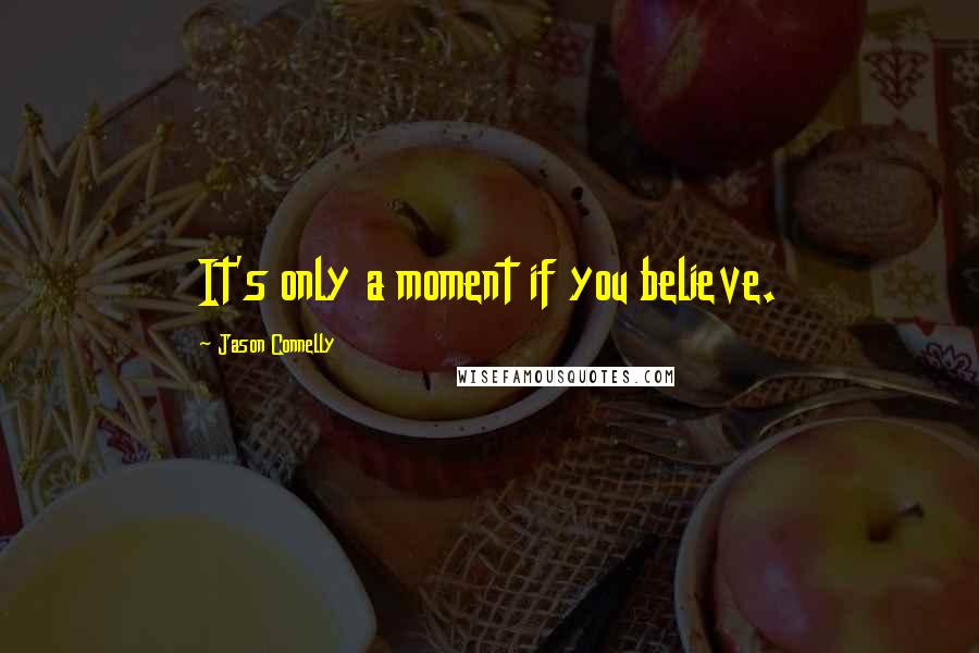 Jason Connelly Quotes: It's only a moment if you believe.
