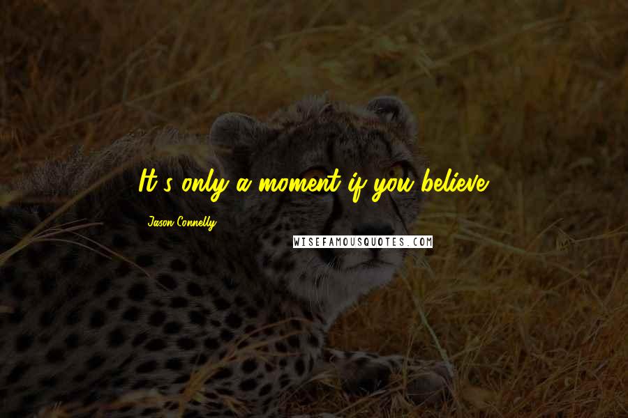 Jason Connelly Quotes: It's only a moment if you believe.