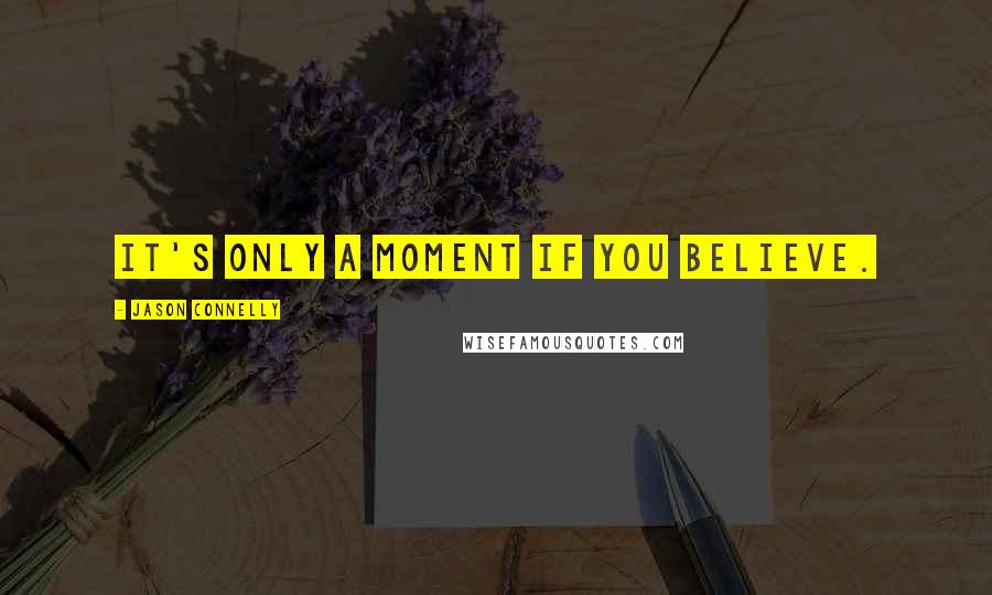 Jason Connelly Quotes: It's only a moment if you believe.