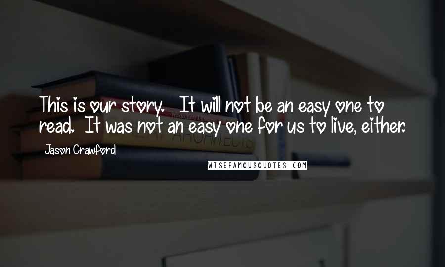 Jason Crawford Quotes: This is our story. It will not be an easy one to read. It was not an easy one for us to live, either.