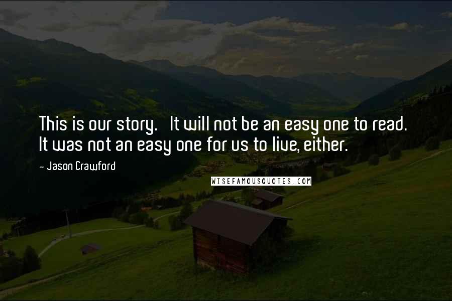 Jason Crawford Quotes: This is our story.   It will not be an easy one to read.  It was not an easy one for us to live, either.