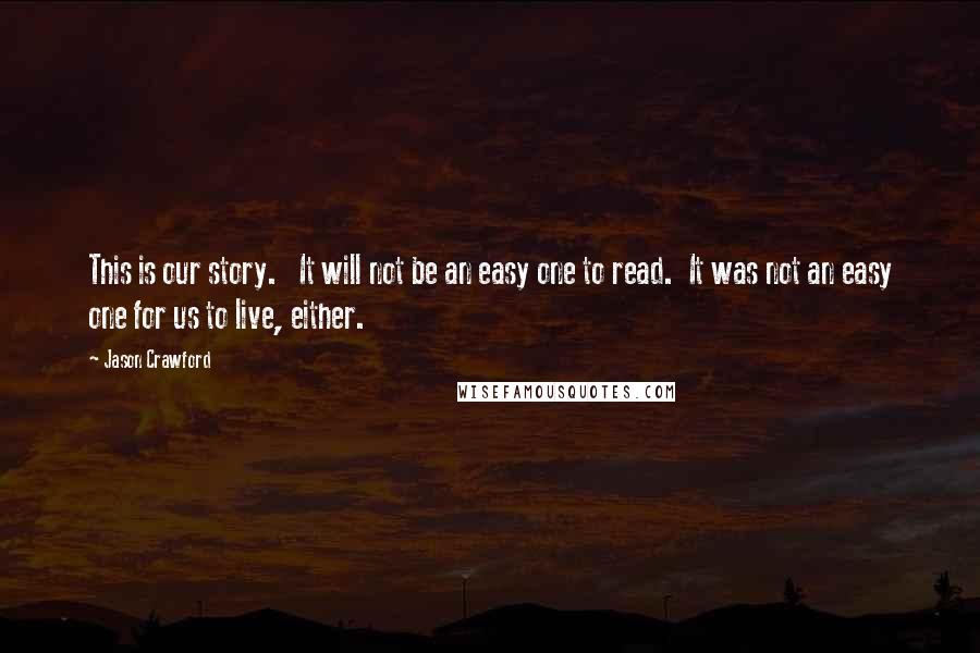 Jason Crawford Quotes: This is our story. It will not be an easy one to read. It was not an easy one for us to live, either.
