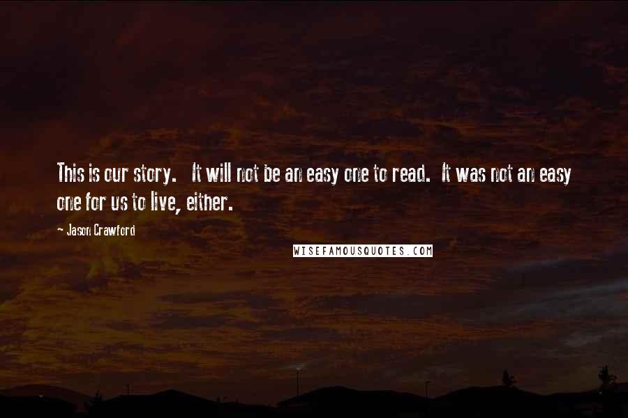 Jason Crawford Quotes: This is our story.   It will not be an easy one to read.  It was not an easy one for us to live, either.