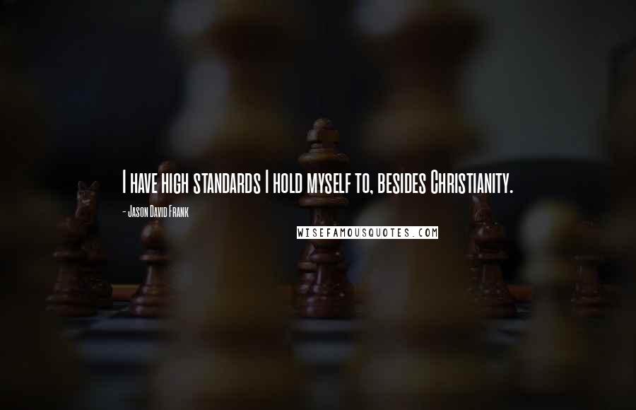 Jason David Frank Quotes: I have high standards I hold myself to, besides Christianity.